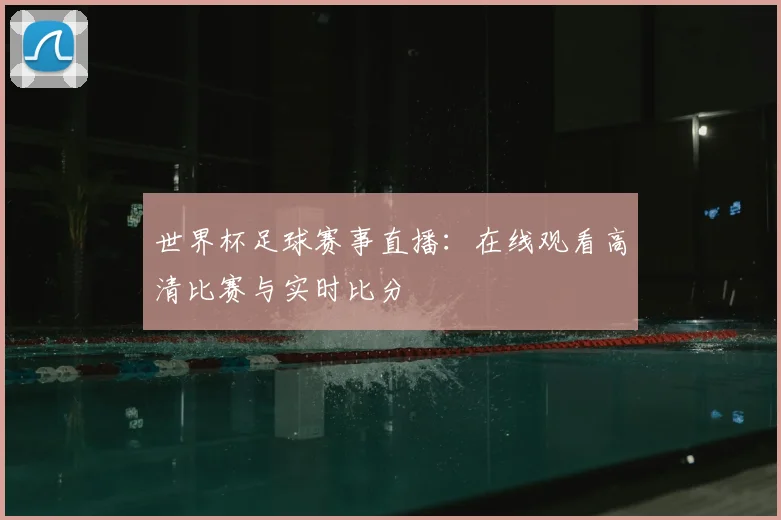 世界杯足球赛事直播：在线观看高清比赛与实时比分