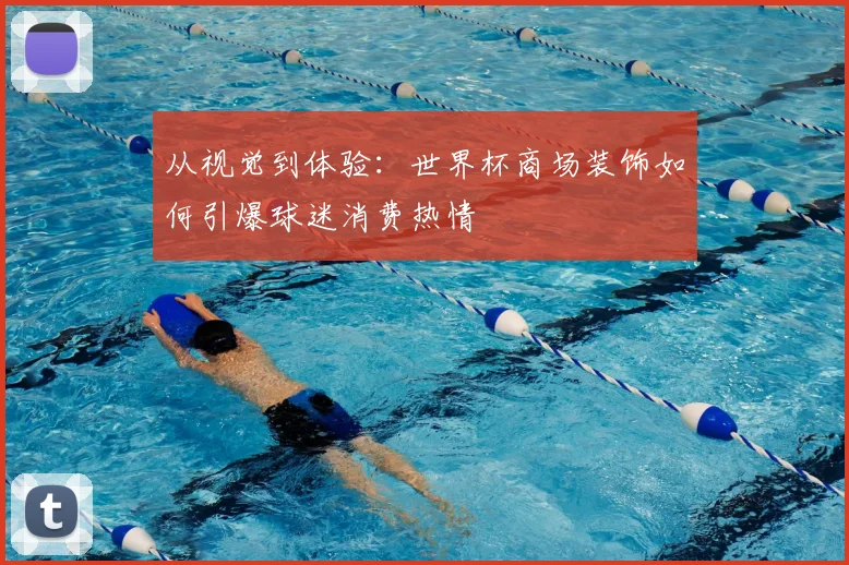 从视觉到体验：世界杯商场装饰如何引爆球迷消费热情