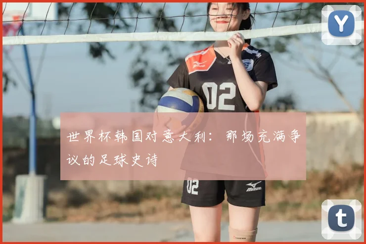 世界杯韩国对意大利:那场充满争议的足球史诗