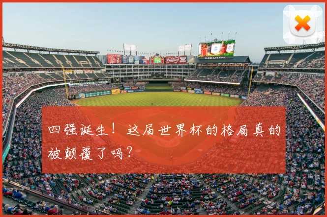 四强诞生！这届世界杯的格局真的被颠覆了吗？