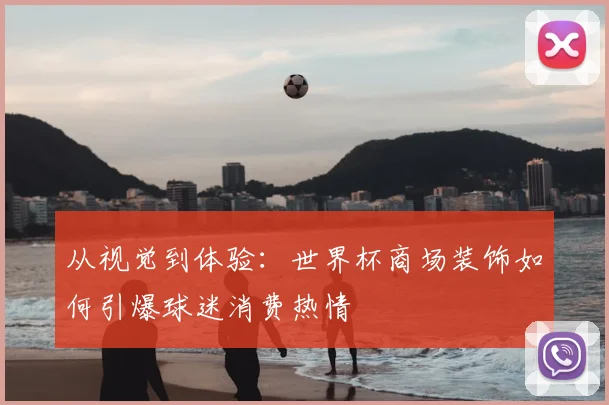 从视觉到体验：世界杯商场装饰如何引爆球迷消费热情