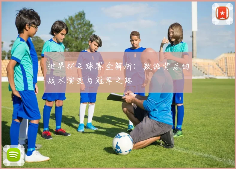 世界杯足球赛全解析：数据背后的战术演变与冠军之路