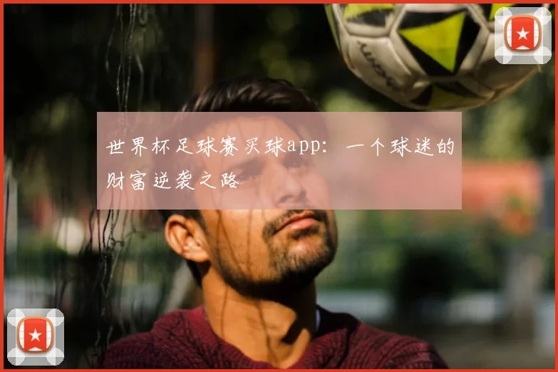 世界杯足球赛买球app：一个球迷的财富逆袭之路