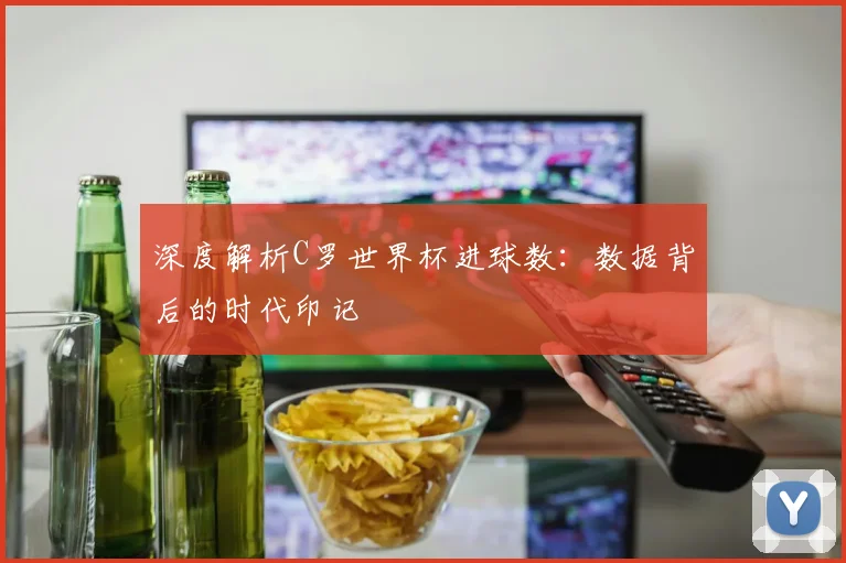 深度解析C罗世界杯进球数:数据背后的时代印记