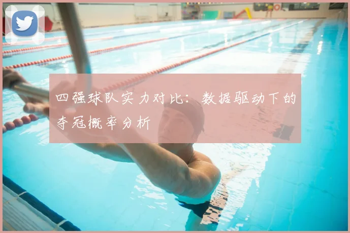 四强球队实力对比：数据驱动下的夺冠概率分析
