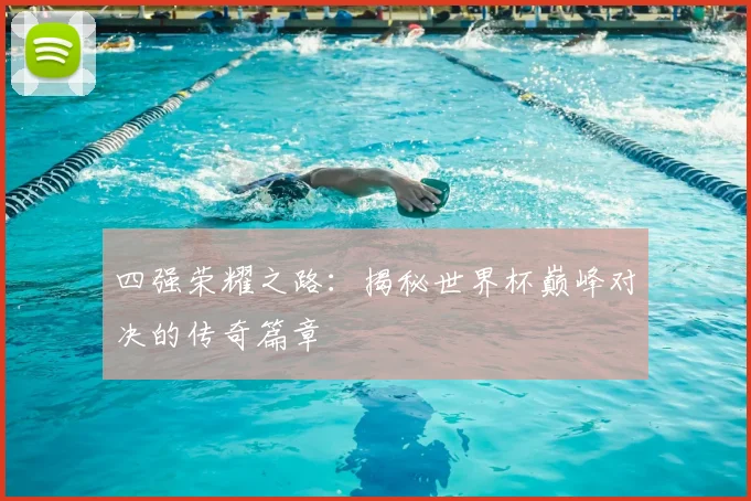 四强荣耀之路：揭秘世界杯巅峰对决的传奇篇章