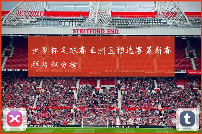 世界杯足球赛亚洲区预选赛最新赛程与积分榜