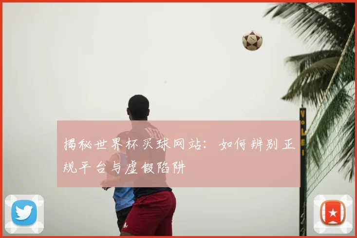 揭秘世界杯买球网站：如何辨别正规平台与虚假陷阱