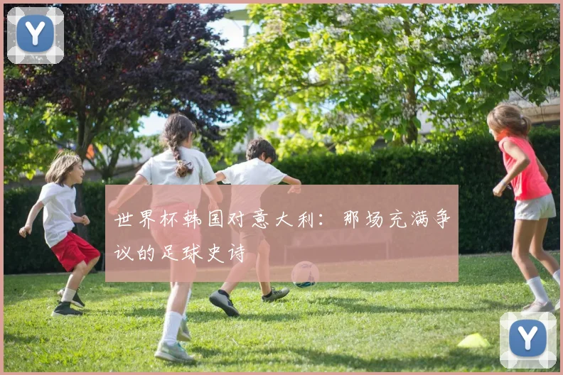 世界杯韩国对意大利：那场充满争议的足球史诗