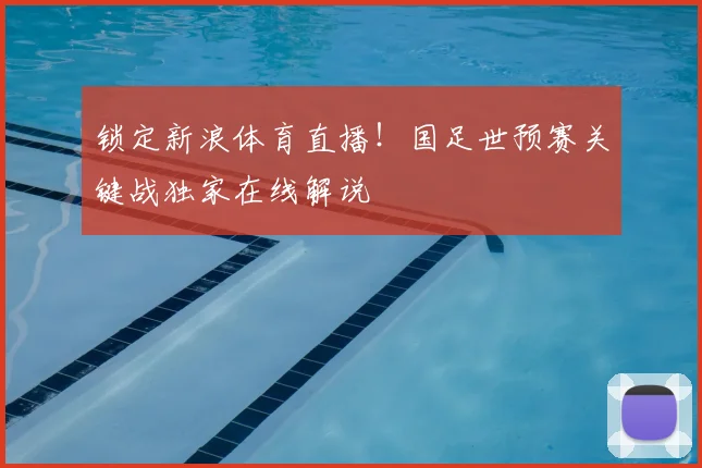 锁定新浪体育直播！国足世预赛关键战独家在线解说