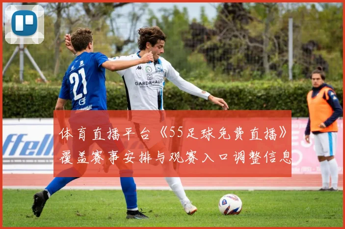 体育直播平台《55足球免费直播》覆盖赛事安排与观赛入口调整信息解读