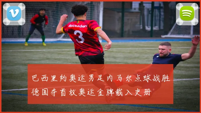 巴西里约奥运男足内马尔点球战胜德国夺首枚奥运金牌载入史册