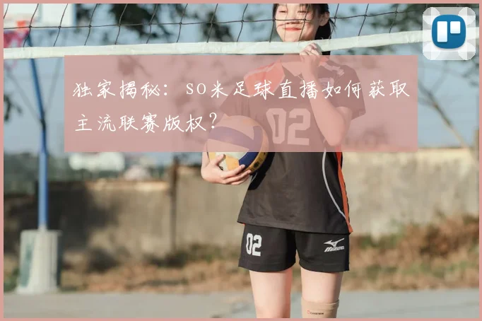 独家揭秘：so米足球直播如何获取主流联赛版权？