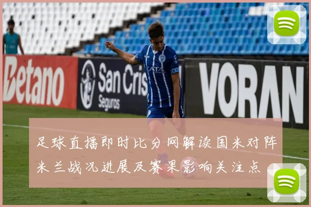 足球直播即时比分网解读国米对阵米兰战况进展及赛果影响关注点