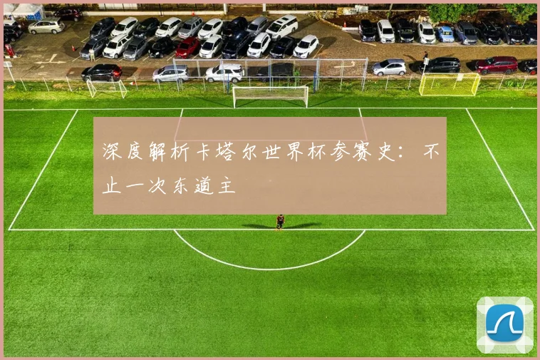深度解析卡塔尔世界杯参赛史：不止一次东道主