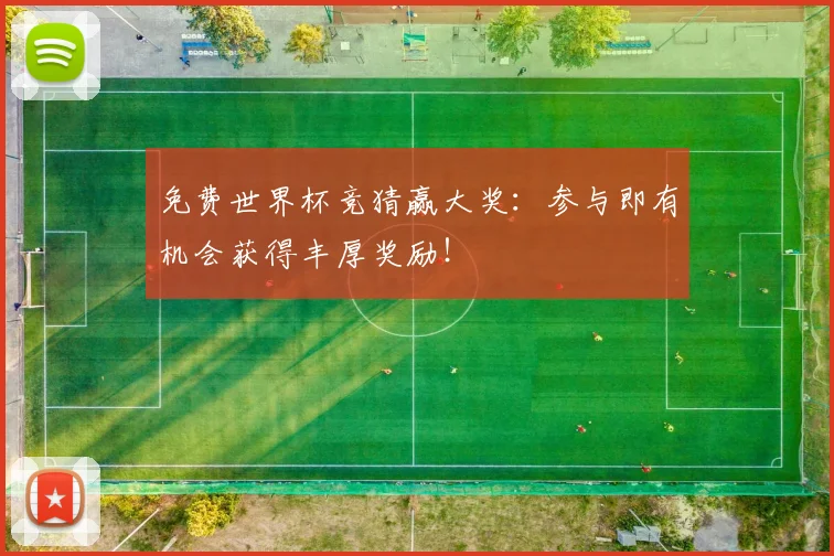 免费世界杯竞猜赢大奖：参与即有机会获得丰厚奖励！